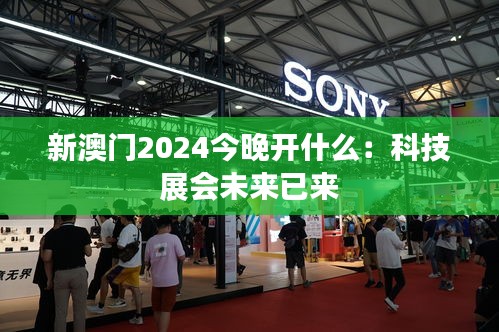 新澳门2024今晚开什么：科技展会未来已来