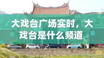 大戏台广场实时，大戏台是什么频道 