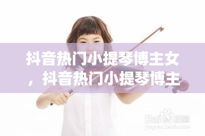抖音热门小提琴博主女，抖音热门小提琴博主女的是谁 