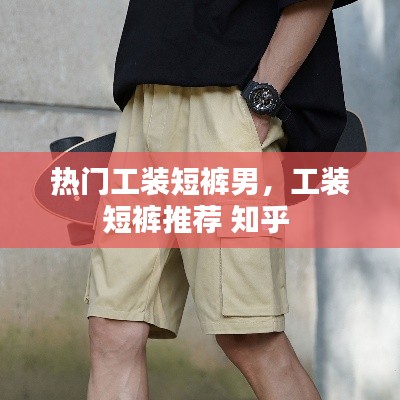 热门工装短裤男，工装短裤推荐 知乎 