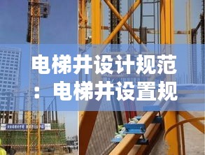 电梯井设计规范：电梯井设置规范要求 
