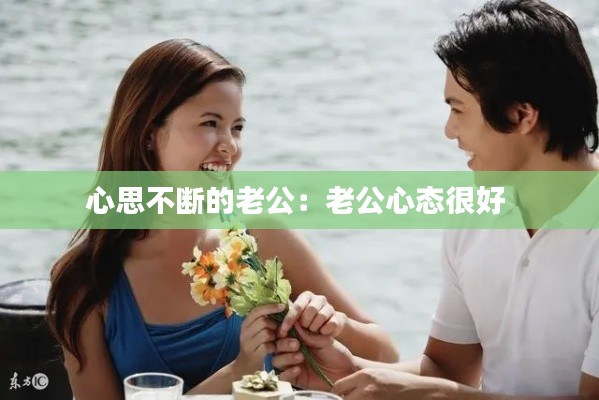心思不断的老公：老公心态很好 