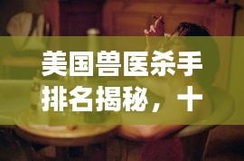 美国兽医杀手排名揭秘，十位臭名昭著的兽医杀手盘点