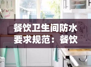 餐饮卫生间防水要求规范：餐饮厨房防水要求 