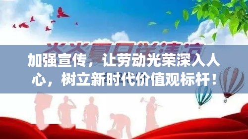 加强宣传，让劳动光荣深入人心，树立新时代价值观标杆！