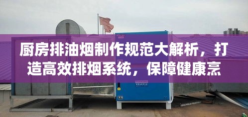 厨房排油烟制作规范大解析，打造高效排烟系统，保障健康烹饪环境