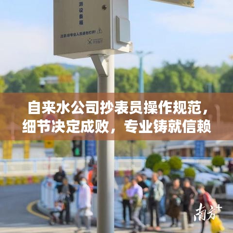 自来水公司抄表员操作规范，细节决定成败，专业铸就信赖