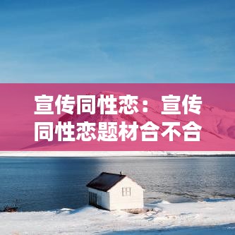 宣传同性恋：宣传同性恋题材合不合法 