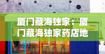 厦门藏海独家：厦门藏海独家药店地址 