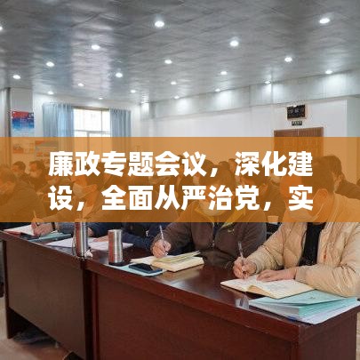 廉政专题会议，深化建设，全面从严治党，实践行动铸就清廉新篇章
