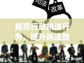规范行政执法行为，提升执法效能与公信力，策略与重要性探讨