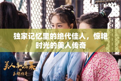 独家记忆里的绝代佳人，惊艳时光的美人传奇
