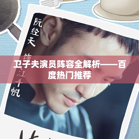 卫子夫演员阵容全解析——百度热门推荐