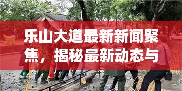 乐山大道最新新闻聚焦，揭秘最新动态与热点事件
