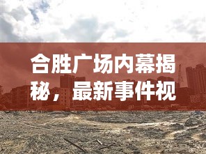 合胜广场内幕揭秘，最新事件视频展现繁华背后的真实故事