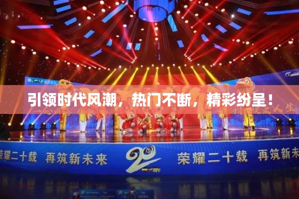 引领时代风潮，热门不断，精彩纷呈！