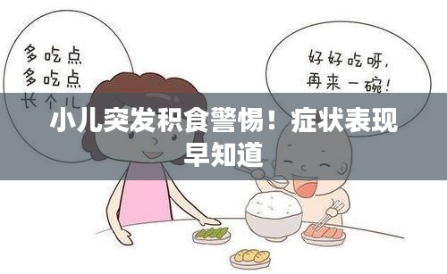 小儿突发积食警惕！症状表现早知道