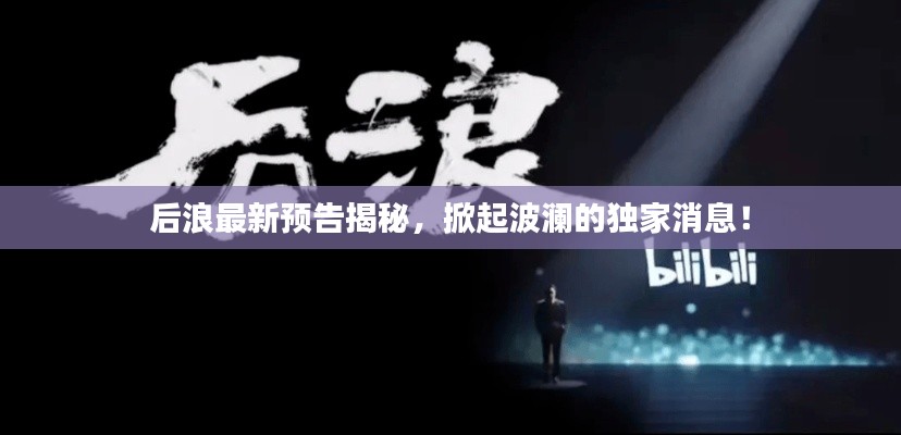 后浪最新预告揭秘，掀起波澜的独家消息！