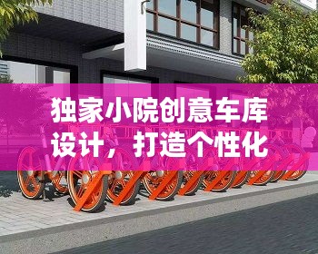 独家小院创意车库设计，打造个性化停车新风尚