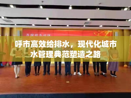 呼市高效给排水，现代化城市水管理典范塑造之路