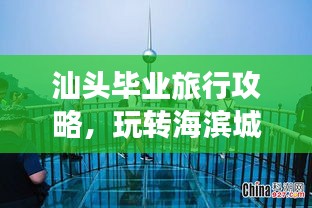 汕头毕业旅行攻略，玩转海滨城市，留下美好回忆！