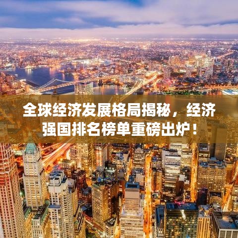 全球经济发展格局揭秘，经济强国排名榜单重磅出炉！