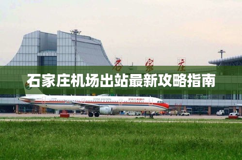 石家庄机场出站最新攻略指南