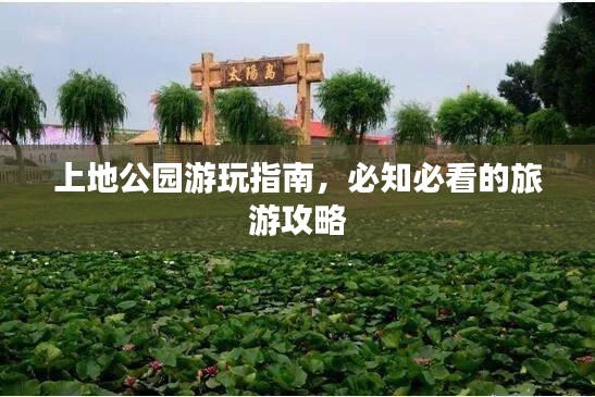 上地公园游玩指南，必知必看的旅游攻略