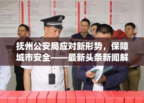 抚州公安局应对新形势，保障城市安全——最新头条新闻解读