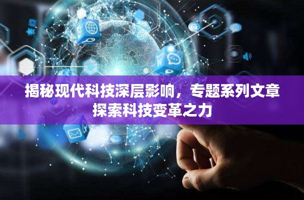 揭秘现代科技深层影响，专题系列文章探索科技变革之力