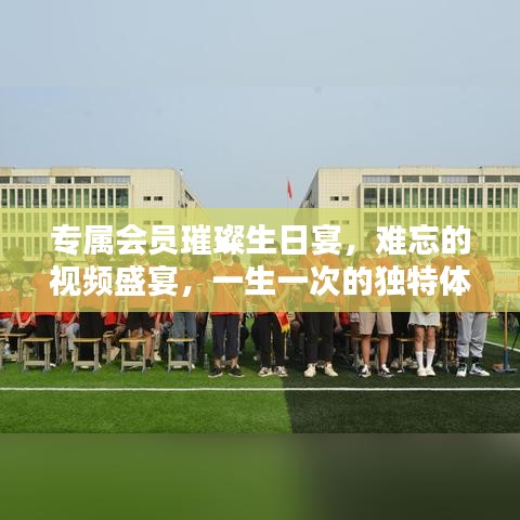 专属会员璀璨生日宴，难忘的视频盛宴，一生一次的独特体验