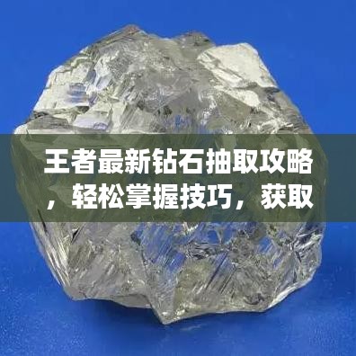 王者最新钻石抽取攻略，轻松掌握技巧，获取珍贵宝石不再是梦！