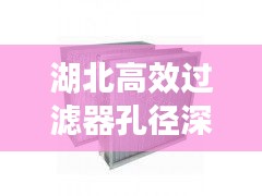 湖北高效过滤器孔径深度解析