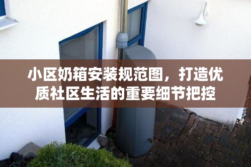 小区奶箱安装规范图，打造优质社区生活的重要细节把控
