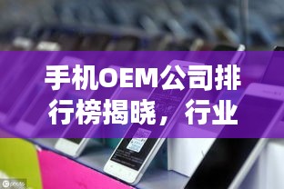 手机OEM公司排行榜揭晓，行业影响力大比拼！