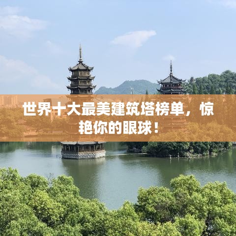 世界十大最美建筑塔榜单，惊艳你的眼球！