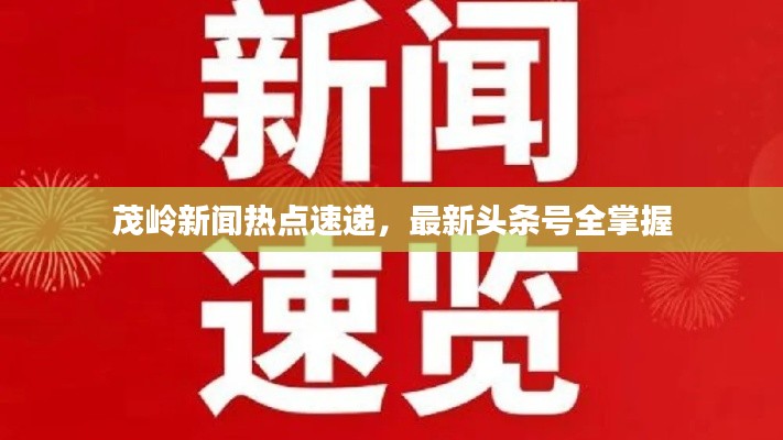 茂岭新闻热点速递，最新头条号全掌握