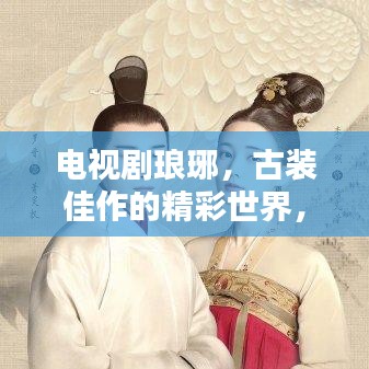 电视剧琅琊，古装佳作的精彩世界，百度一搜便知