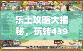 乐土攻略大揭秘，玩转4399游戏秘籍分享！