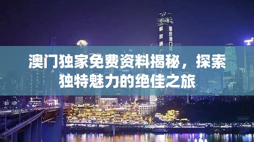 澳门独家免费资料揭秘，探索独特魅力的绝佳之旅