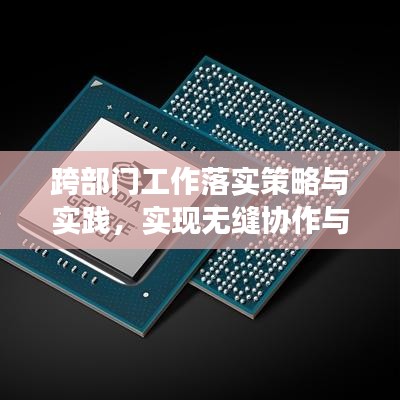 跨部门工作落实策略与实践，实现无缝协作与高效执行