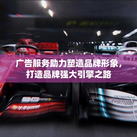 广告服务助力塑造品牌形象，打造品牌强大引擎之路