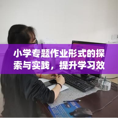 小学专题作业形式的探索与实践，提升学习效果与兴趣的培养策略