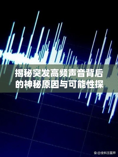 揭秘突发高频声音背后的神秘原因与可能性探索