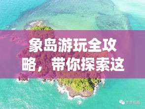 象岛游玩全攻略，带你探索这片神秘的海岛世界！