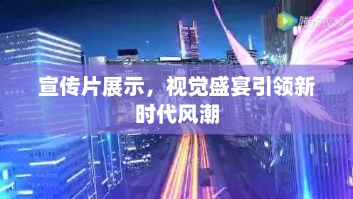 宣传片展示，视觉盛宴引领新时代风潮