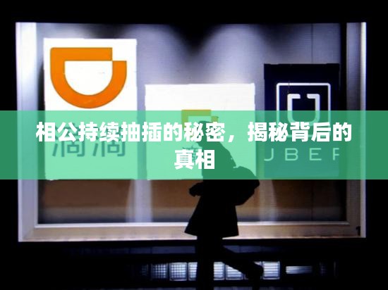 相公持续抽插的秘密，揭秘背后的真相