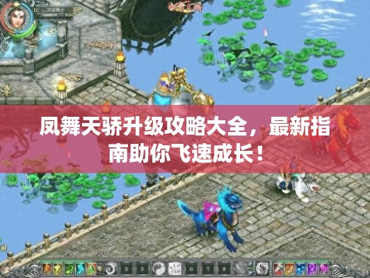 凤舞天骄升级攻略大全，最新指南助你飞速成长！