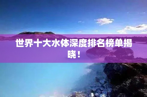 世界十大水体深度排名榜单揭晓！
