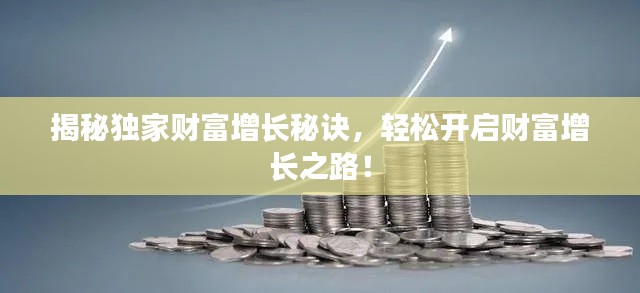 揭秘独家财富增长秘诀，轻松开启财富增长之路！